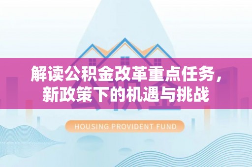 伍家岗解读公积金改革重点任务，新政策下的机遇与挑战