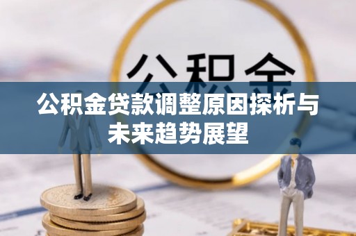 伍家岗公积金贷款调整原因探析与未来趋势展望