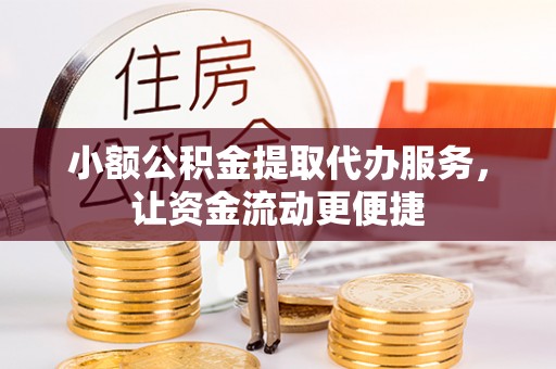 伍家岗小额公积金提取代办服务，让资金流动更便捷