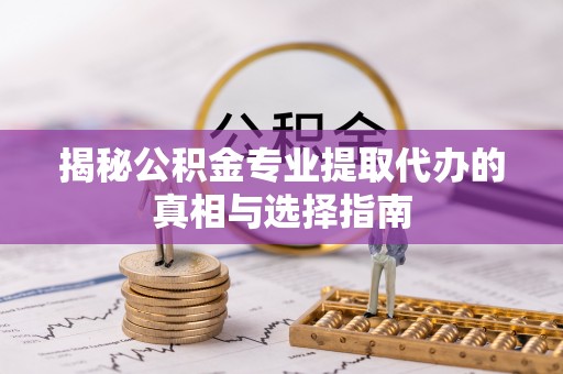 伍家岗揭秘公积金专业提取代办的真相与选择指南