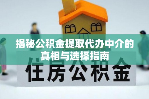 伍家岗揭秘公积金提取代办中介的真相与选择指南