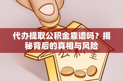 伍家岗代办提取公积金靠谱吗？揭秘背后的真相与风险