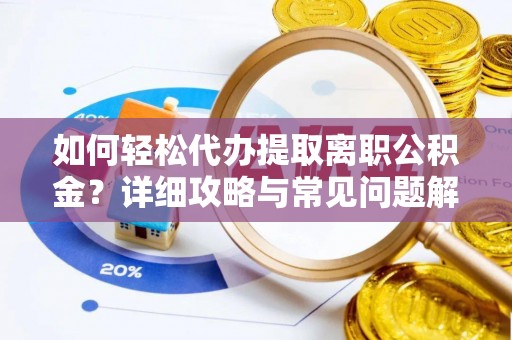 伍家岗如何轻松代办提取离职公积金？详细攻略与常见问题解析