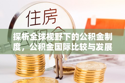 伍家岗探析全球视野下的公积金制度，公积金国际比较与发展趋势