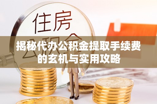 伍家岗揭秘代办公积金提取手续费的玄机与实用攻略