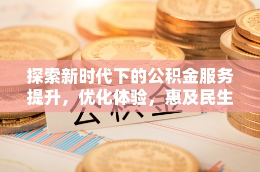 伍家岗探索新时代下的公积金服务提升，优化体验，惠及民生