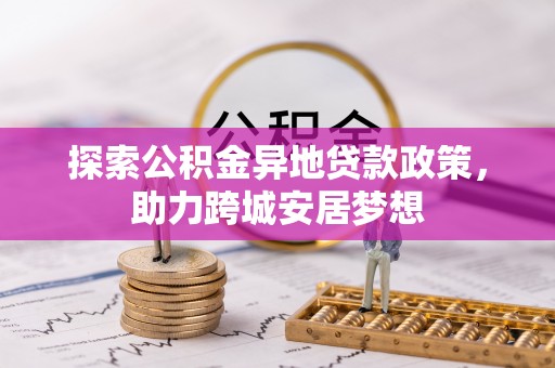 伍家岗探索公积金异地贷款政策，助力跨城安居梦想