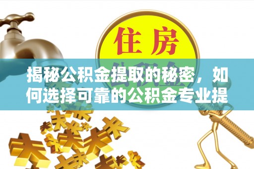伍家岗揭秘公积金提取的秘密，如何选择可靠的公积金专业提取代办服务