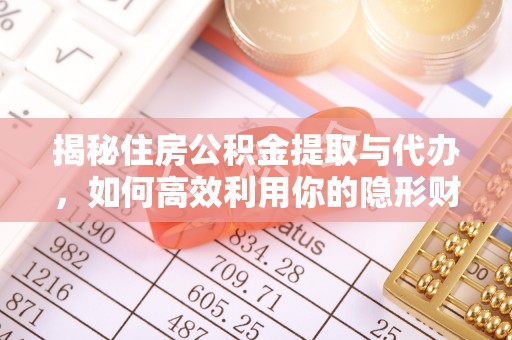 伍家岗揭秘住房公积金提取与代办，如何高效利用你的隐形财富？