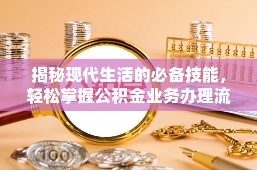 伍家岗揭秘现代生活的必备技能，轻松掌握公积金业务办理流程