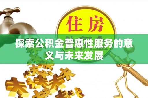 伍家岗探索公积金普惠性服务的意义与未来发展