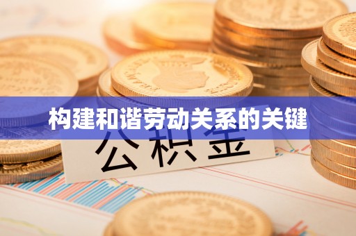 伍家岗构建和谐劳动关系的关键