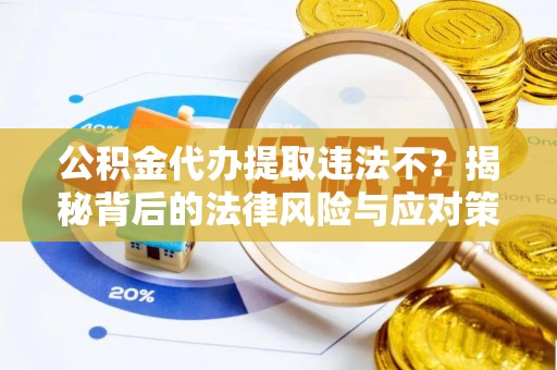 伍家岗公积金代办提取违法不？揭秘背后的法律风险与应对策略