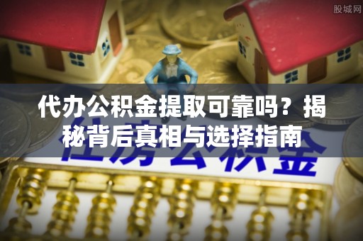 伍家岗代办公积金提取可靠吗？揭秘背后真相与选择指南