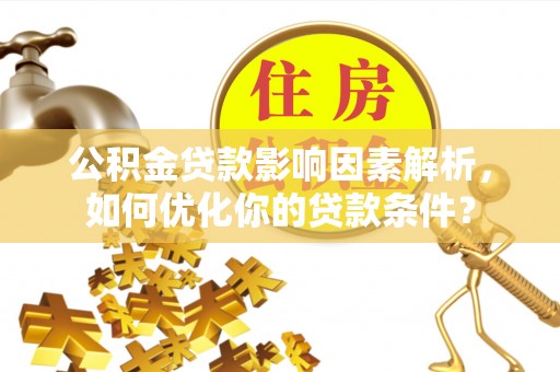 伍家岗公积金贷款影响因素解析，如何优化你的贷款条件？