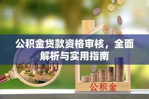 伍家岗公积金贷款资格审核，全面解析与实用指南