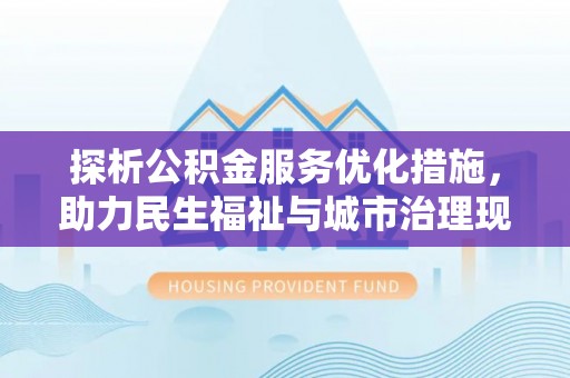 伍家岗探析公积金服务优化措施，助力民生福祉与城市治理现代化