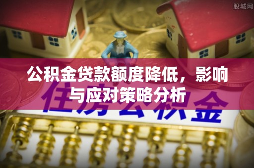 伍家岗公积金贷款额度降低，影响与应对策略分析