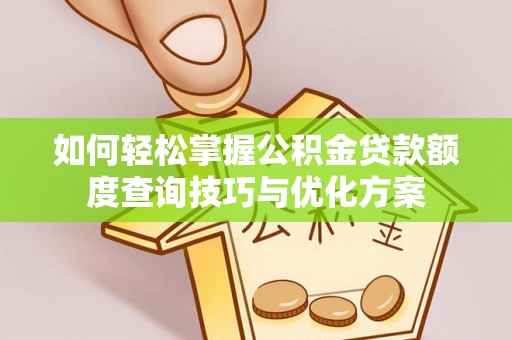 伍家岗如何轻松掌握公积金贷款额度查询技巧与优化方案