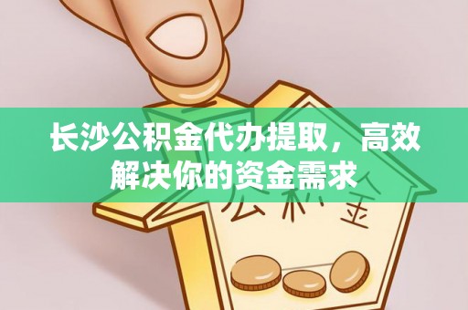 伍家岗长沙公积金代办提取，高效解决你的资金需求