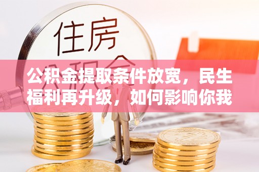伍家岗公积金提取条件放宽，民生福利再升级，如何影响你我生活？