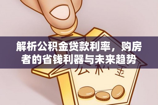 伍家岗解析公积金贷款利率，购房者的省钱利器与未来趋势