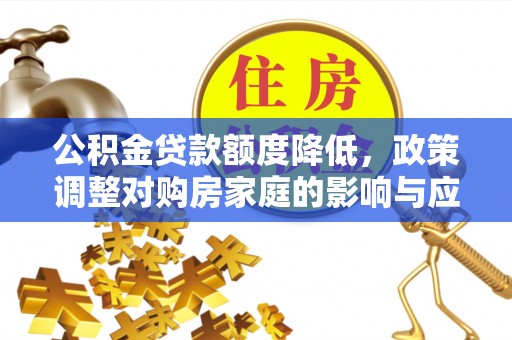 伍家岗公积金贷款额度降低，政策调整对购房家庭的影响与应对策略