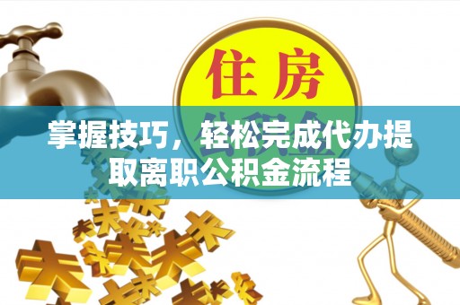 伍家岗掌握技巧，轻松完成代办提取离职公积金流程