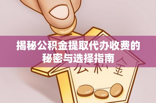 伍家岗揭秘公积金提取代办收费的秘密与选择指南