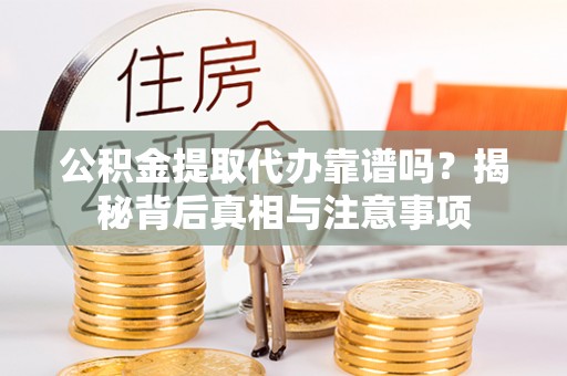 伍家岗公积金提取代办靠谱吗？揭秘背后真相与注意事项
