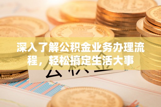 伍家岗深入了解公积金业务办理流程，轻松搞定生活大事