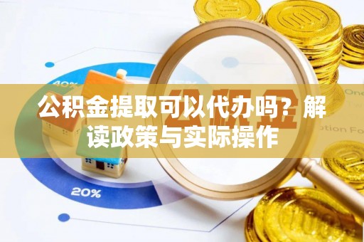 伍家岗公积金提取可以代办吗？解读政策与实际操作