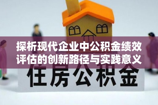 伍家岗探析现代企业中公积金绩效评估的创新路径与实践意义