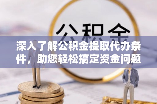 伍家岗深入了解公积金提取代办条件，助您轻松搞定资金问题