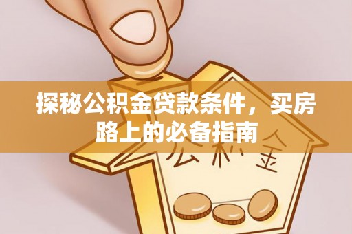 伍家岗探秘公积金贷款条件，买房路上的必备指南