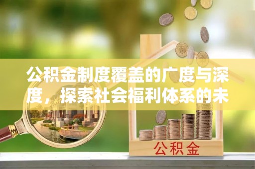 伍家岗公积金制度覆盖的广度与深度，探索社会福利体系的未来方向