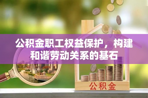 伍家岗公积金职工权益保护，构建和谐劳动关系的基石