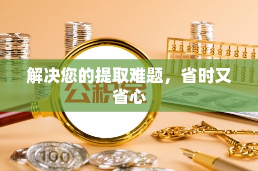 伍家岗解决您的提取难题，省时又省心