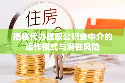 伍家岗揭秘代办提取公积金中介的运作模式与潜在风险