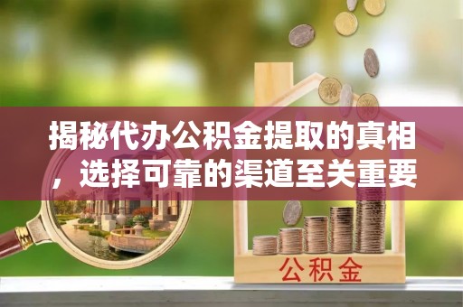 伍家岗揭秘代办公积金提取的真相，选择可靠的渠道至关重要
