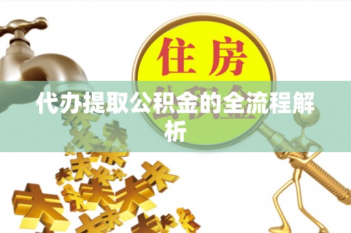 伍家岗代办提取公积金的全流程解析