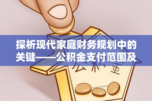 伍家岗探析现代家庭财务规划中的关键——公积金支付范围及其影响