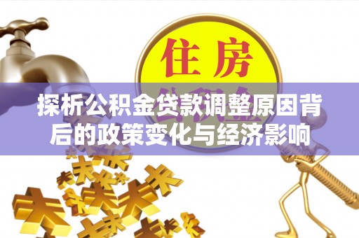 伍家岗探析公积金贷款调整原因背后的政策变化与经济影响