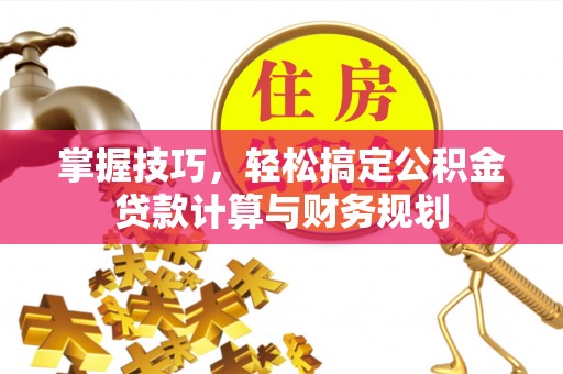 伍家岗掌握技巧，轻松搞定公积金贷款计算与财务规划