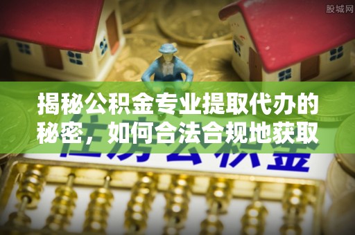 伍家岗揭秘公积金专业提取代办的秘密，如何合法合规地获取你的住房基金？