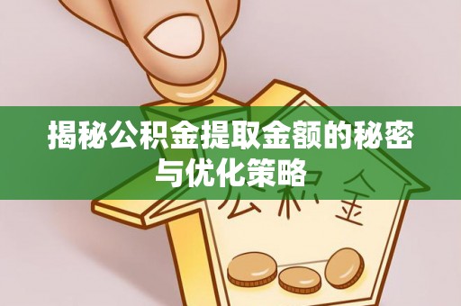 伍家岗揭秘公积金提取金额的秘密与优化策略