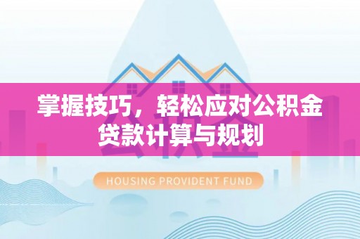 伍家岗掌握技巧，轻松应对公积金贷款计算与规划
