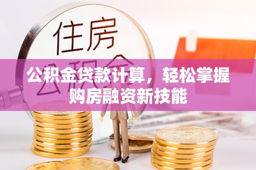 伍家岗公积金贷款计算，轻松掌握购房融资新技能