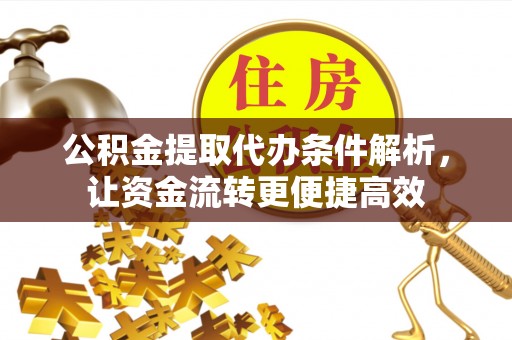 伍家岗公积金提取代办条件解析，让资金流转更便捷高效