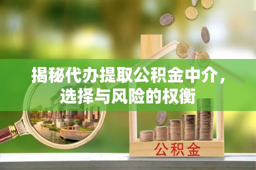 伍家岗揭秘代办提取公积金中介，选择与风险的权衡